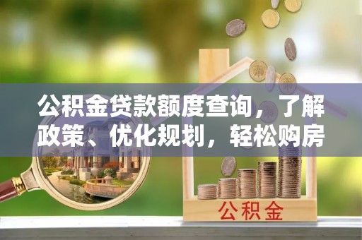 莆田公积金贷款额度查询，了解政策、优化规划，轻松购房不是梦