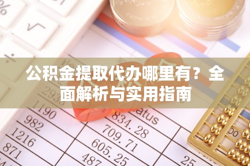 莆田公积金提取代办哪里有？全面解析与实用指南