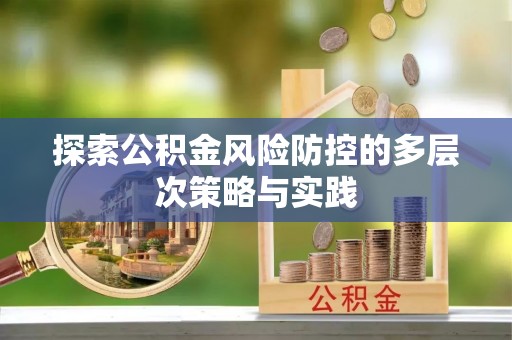 莆田探索公积金风险防控的多层次策略与实践