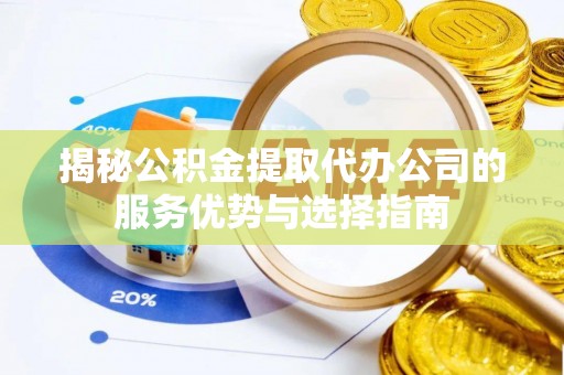 莆田揭秘公积金提取代办公司的服务优势与选择指南