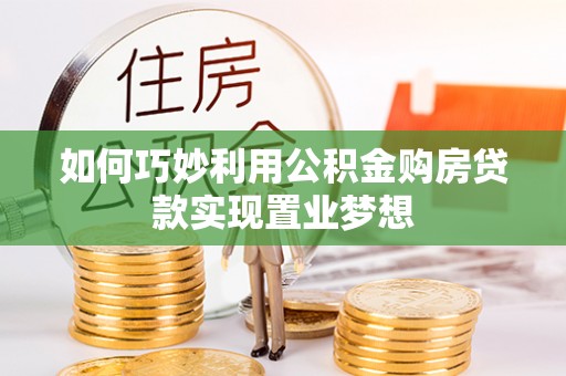 莆田如何巧妙利用公积金购房贷款实现置业梦想