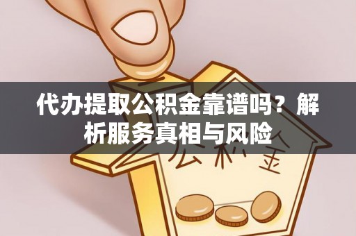 莆田代办提取公积金靠谱吗？解析服务真相与风险