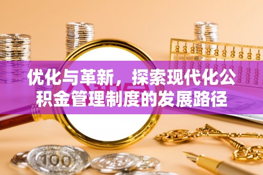 莆田优化与革新，探索现代化公积金管理制度的发展路径
