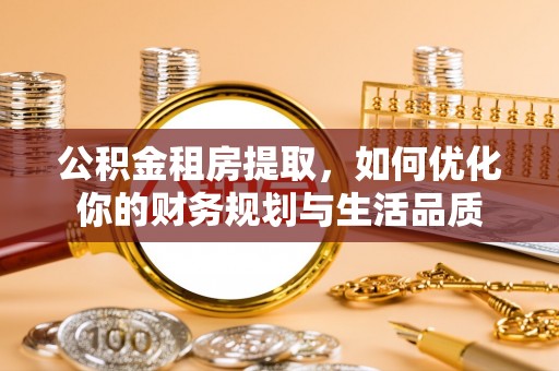 莆田公积金租房提取，如何优化你的财务规划与生活品质