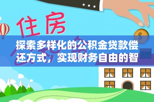 莆田探索多样化的公积金贷款偿还方式，实现财务自由的智慧选择