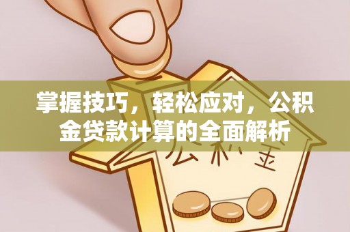 莆田掌握技巧，轻松应对，公积金贷款计算的全面解析
