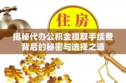 莆田揭秘代办公积金提取手续费背后的秘密与选择之道