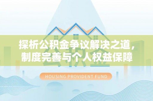 莆田探析公积金争议解决之道，制度完善与个人权益保障