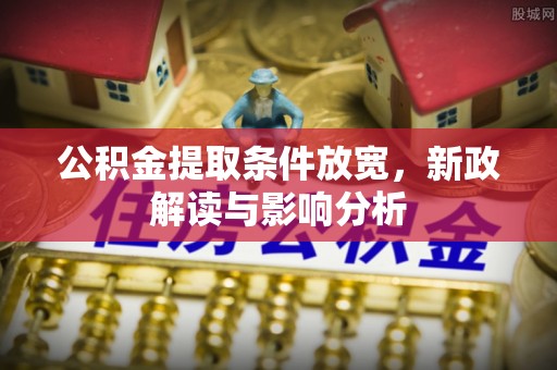莆田公积金提取条件放宽，新政解读与影响分析