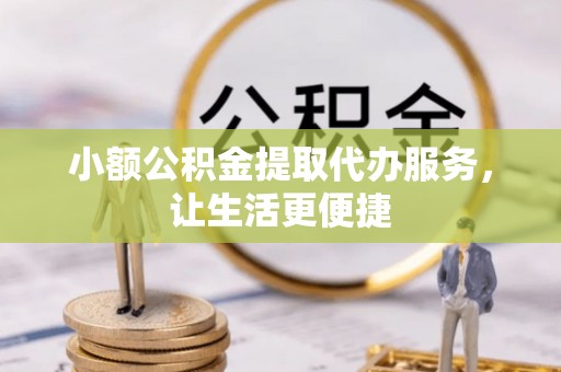 莆田小额公积金提取代办服务，让生活更便捷