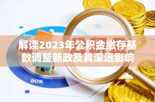 莆田解读2023年公积金缴存基数调整新政及其深远影响