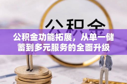 莆田公积金功能拓展，从单一储蓄到多元服务的全面升级