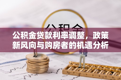 莆田公积金贷款利率调整，政策新风向与购房者的机遇分析