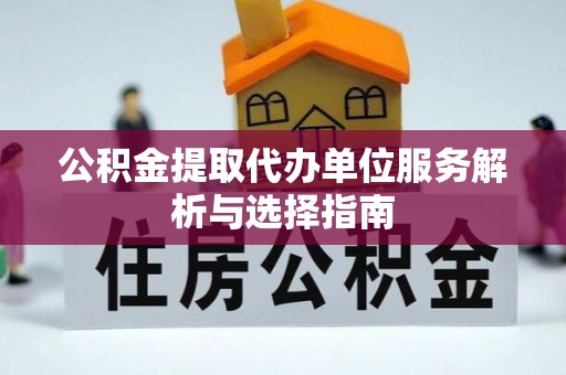 莆田公积金提取代办单位服务解析与选择指南