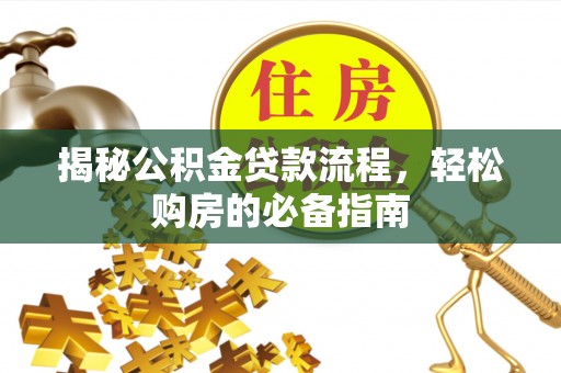 莆田揭秘公积金贷款流程，轻松购房的必备指南