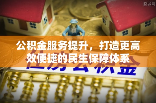 莆田公积金服务提升，打造更高效便捷的民生保障体系