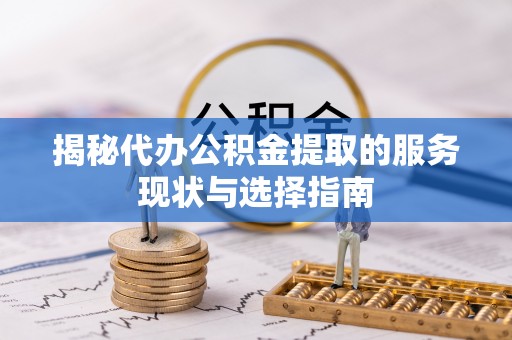 莆田揭秘代办公积金提取的服务现状与选择指南