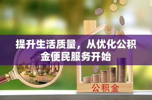 莆田提升生活质量，从优化公积金便民服务开始