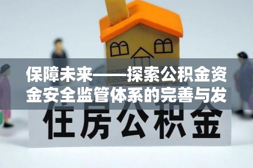 莆田保障未来——探索公积金资金安全监管体系的完善与发展