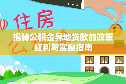 莆田揭秘公积金异地贷款的政策红利与实操指南