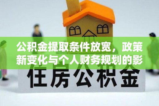 莆田公积金提取条件放宽，政策新变化与个人财务规划的影响