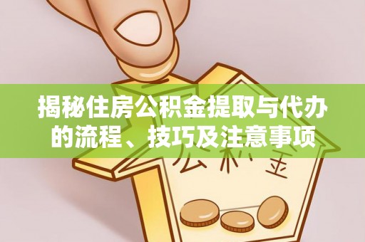 莆田揭秘住房公积金提取与代办的流程、技巧及注意事项
