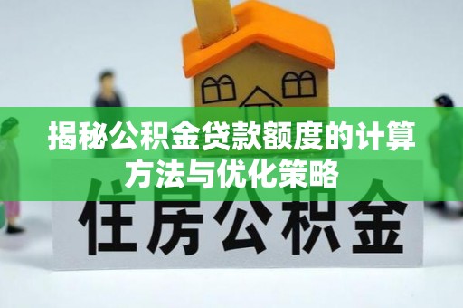 莆田揭秘公积金贷款额度的计算方法与优化策略