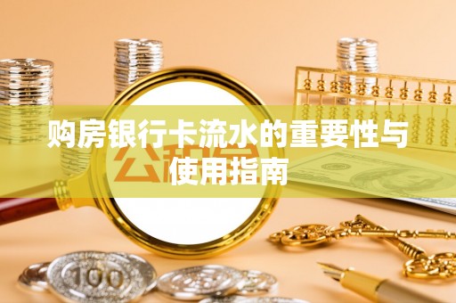 莆田购房银行卡流水的重要性与使用指南