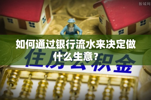 莆田如何通过银行流水来决定做什么生意？