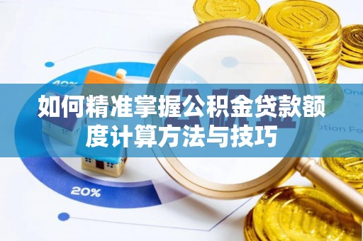 莆田如何精准掌握公积金贷款额度计算方法与技巧