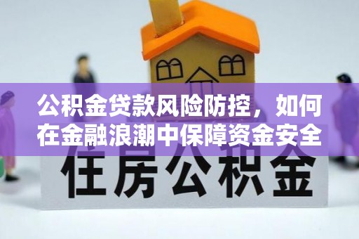 莆田公积金贷款风险防控，如何在金融浪潮中保障资金安全