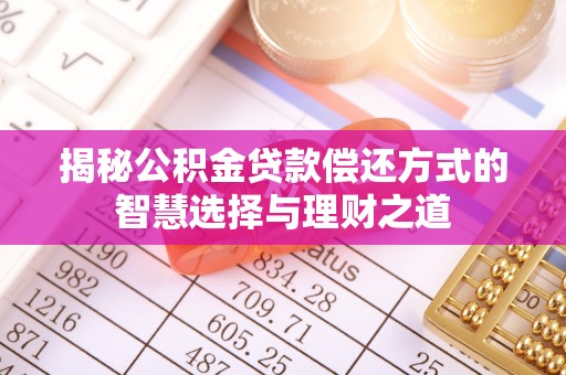 莆田揭秘公积金贷款偿还方式的智慧选择与理财之道