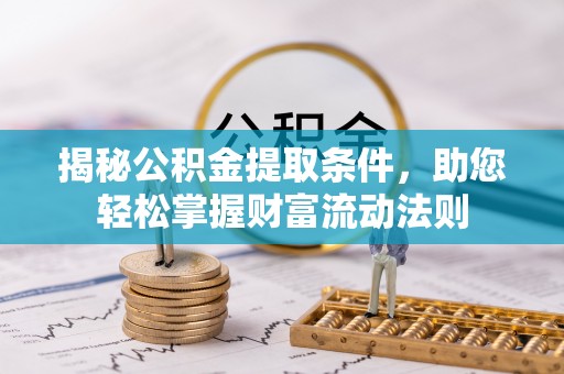 莆田揭秘公积金提取条件，助您轻松掌握财富流动法则