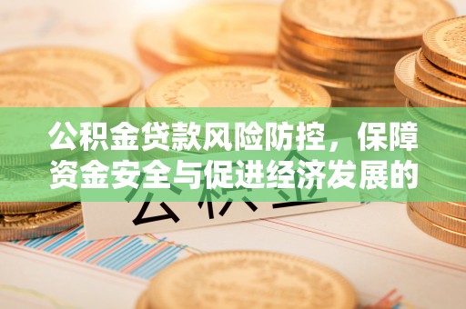 莆田公积金贷款风险防控，保障资金安全与促进经济发展的平衡之道