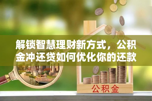 莆田解锁智慧理财新方式，公积金冲还贷如何优化你的还款计划