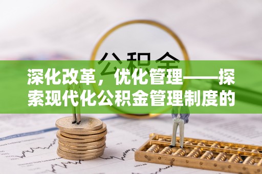 莆田深化改革，优化管理——探索现代化公积金管理制度的实践与未来