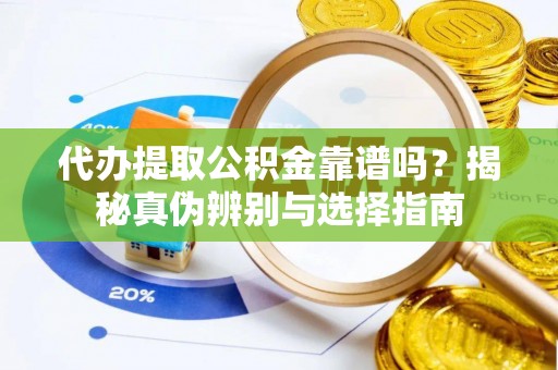 莆田代办提取公积金靠谱吗？揭秘真伪辨别与选择指南