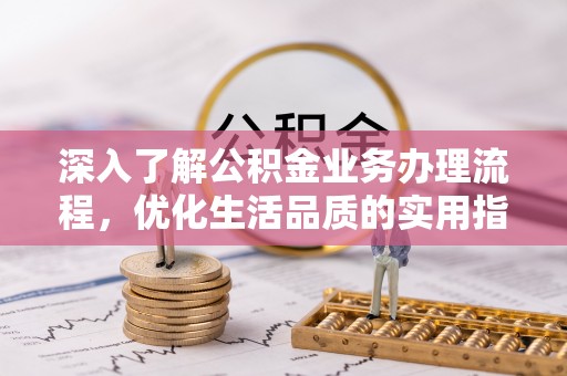莆田深入了解公积金业务办理流程，优化生活品质的实用指南