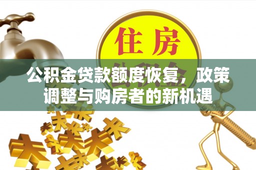 莆田公积金贷款额度恢复，政策调整与购房者的新机遇