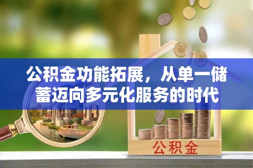 莆田公积金功能拓展，从单一储蓄迈向多元化服务的时代