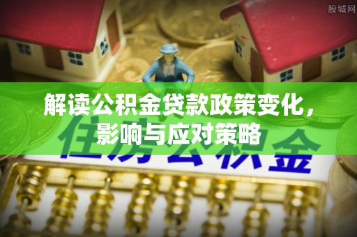 莆田解读公积金贷款政策变化，影响与应对策略