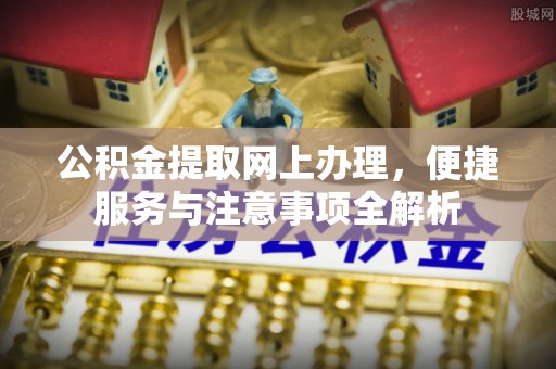 莆田公积金提取网上办理，便捷服务与注意事项全解析