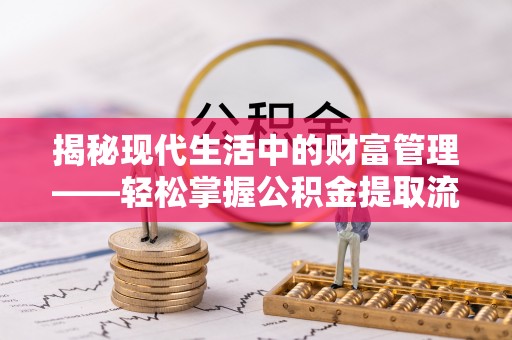 莆田揭秘现代生活中的财富管理——轻松掌握公积金提取流程的艺术