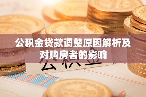莆田公积金贷款调整原因解析及对购房者的影响