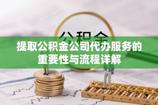 莆田提取公积金公司代办服务的重要性与流程详解