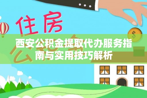 莆田西安公积金提取代办服务指南与实用技巧解析