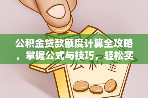 莆田公积金贷款额度计算全攻略，掌握公式与技巧，轻松实现购房梦想