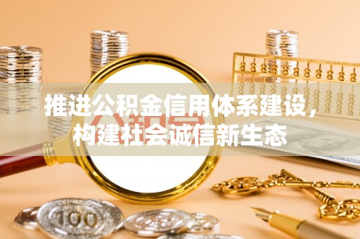 莆田推进公积金信用体系建设，构建社会诚信新生态