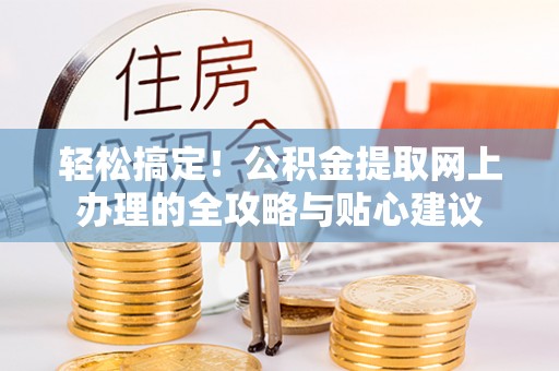 莆田轻松搞定！公积金提取网上办理的全攻略与贴心建议