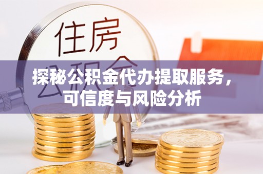 莆田探秘公积金代办提取服务，可信度与风险分析